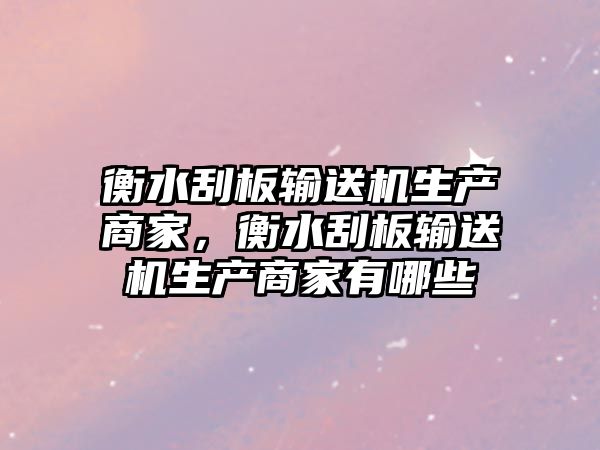 衡水刮板輸送機(jī)生產(chǎn)商家，衡水刮板輸送機(jī)生產(chǎn)商家有哪些