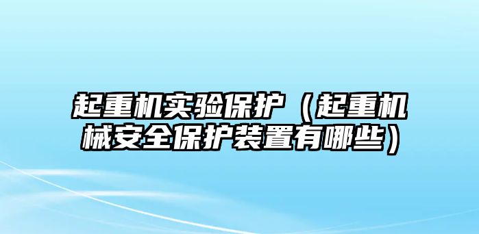 起重機(jī)實(shí)驗(yàn)保護(hù)（起重機(jī)械安全保護(hù)裝置有哪些）