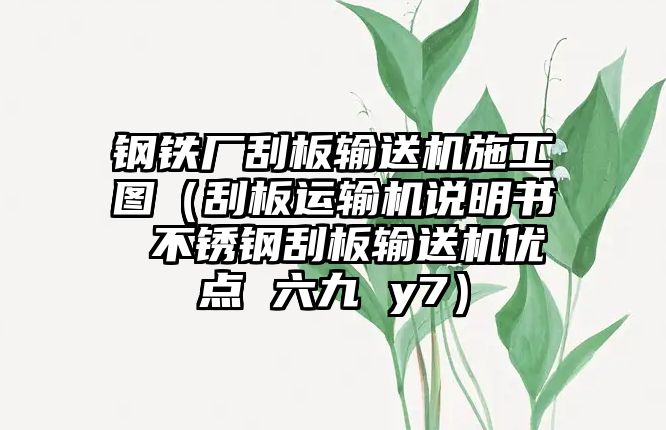 鋼鐵廠刮板輸送機施工圖（刮板運輸機說明書 不銹鋼刮板輸送機優(yōu)點 六九 y7）