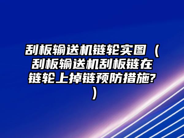 刮板輸送機(jī)鏈輪實(shí)圖（刮板輸送機(jī)刮板鏈在鏈輪上掉鏈預(yù)防措施?）