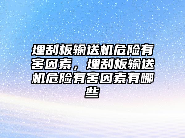 埋刮板輸送機(jī)危險(xiǎn)有害因素，埋刮板輸送機(jī)危險(xiǎn)有害因素有哪些