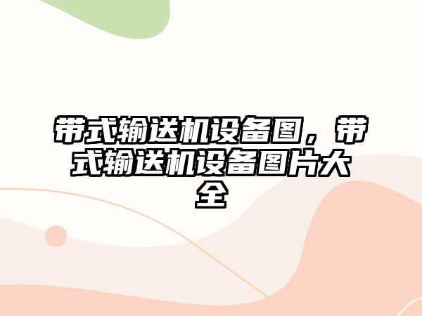 帶式輸送機設(shè)備圖，帶式輸送機設(shè)備圖片大全