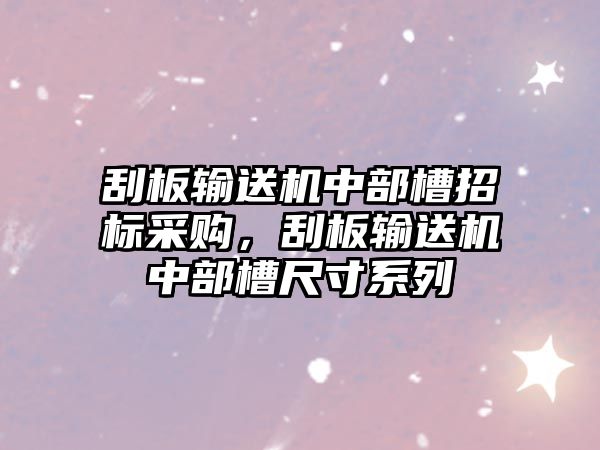 刮板輸送機中部槽招標采購，刮板輸送機中部槽尺寸系列