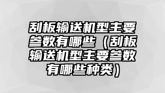 刮板輸送機型主要參數(shù)有哪些（刮板輸送機型主要參數(shù)有哪些種類）