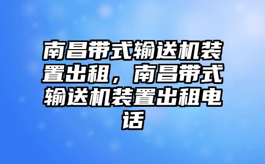 南昌帶式輸送機(jī)裝置出租，南昌帶式輸送機(jī)裝置出租電話