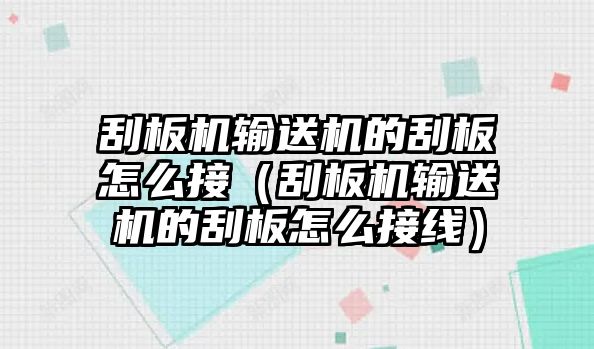 刮板機(jī)輸送機(jī)的刮板怎么接（刮板機(jī)輸送機(jī)的刮板怎么接線）