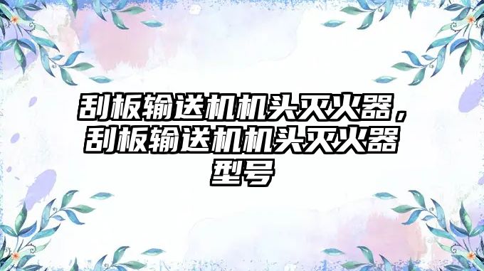 刮板輸送機(jī)機(jī)頭滅火器，刮板輸送機(jī)機(jī)頭滅火器型號(hào)