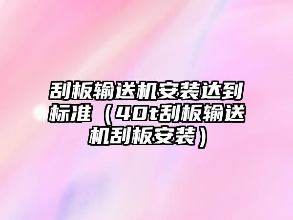 刮板輸送機安裝達到標準（40t刮板輸送機刮板安裝）