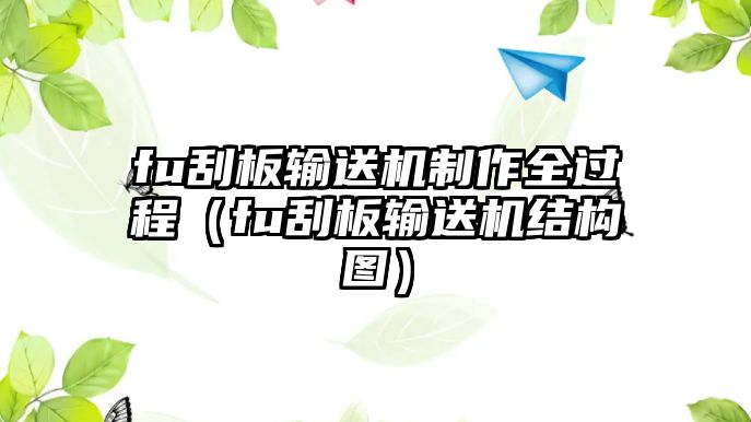 fu刮板輸送機(jī)制作全過(guò)程（fu刮板輸送機(jī)結(jié)構(gòu)圖）