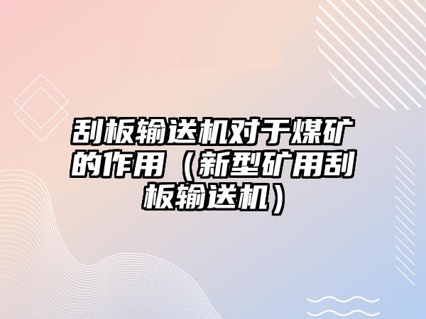 刮板輸送機(jī)對于煤礦的作用（新型礦用刮板輸送機(jī)）