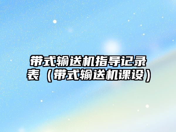 帶式輸送機指導記錄表（帶式輸送機課設）