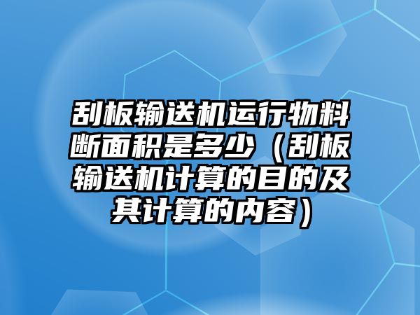 刮板輸送機運行物料斷面積是多少（刮板輸送機計算的目的及其計算的內(nèi)容）