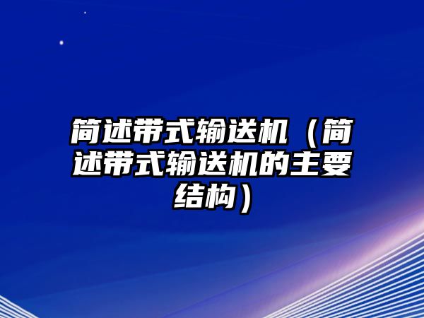 簡述帶式輸送機(jī)（簡述帶式輸送機(jī)的主要結(jié)構(gòu)）