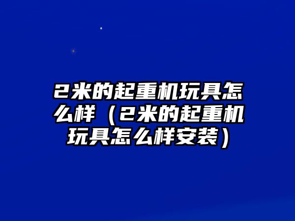 2米的起重機(jī)玩具怎么樣（2米的起重機(jī)玩具怎么樣安裝）