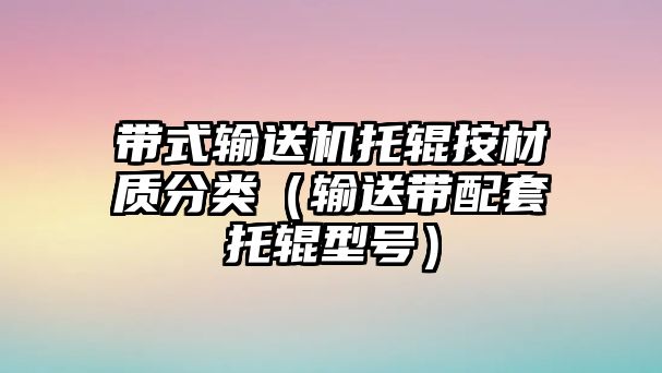 帶式輸送機(jī)托輥按材質(zhì)分類（輸送帶配套托輥型號(hào)）