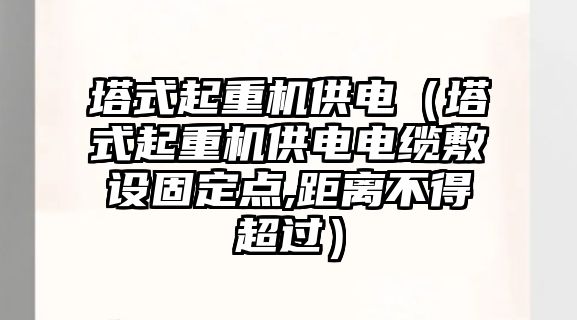 塔式起重機供電（塔式起重機供電電纜敷設(shè)固定點,距離不得超過）