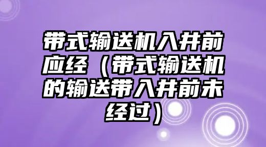 帶式輸送機入井前應經（帶式輸送機的輸送帶入井前未經過）