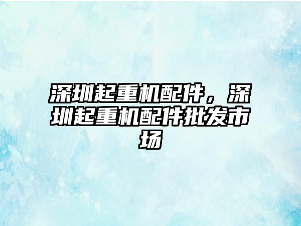 深圳起重機配件，深圳起重機配件批發(fā)市場