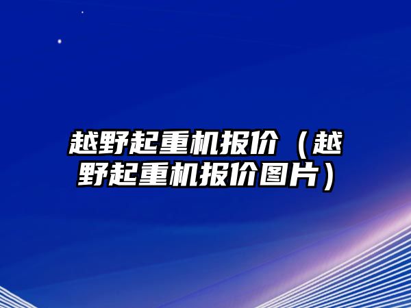 越野起重機(jī)報(bào)價（越野起重機(jī)報(bào)價圖片）