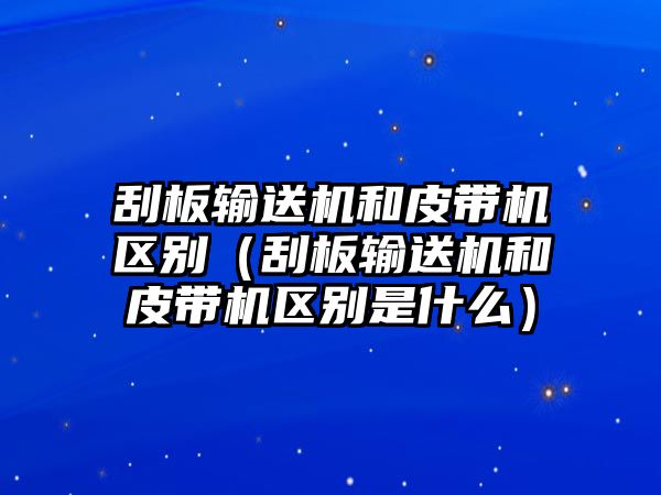 刮板輸送機和皮帶機區(qū)別（刮板輸送機和皮帶機區(qū)別是什么）