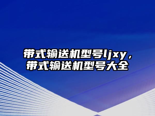 帶式輸送機型號ljxy，帶式輸送機型號大全