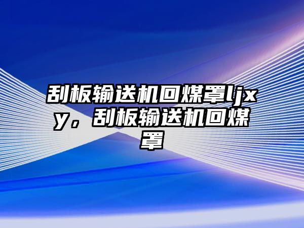 刮板輸送機回煤罩ljxy，刮板輸送機回煤罩