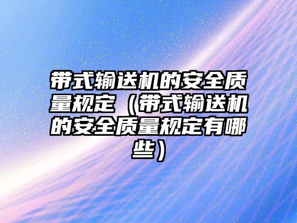 帶式輸送機的安全質量規(guī)定（帶式輸送機的安全質量規(guī)定有哪些）