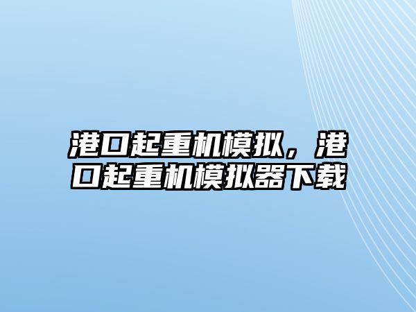 港口起重機模擬，港口起重機模擬器下載