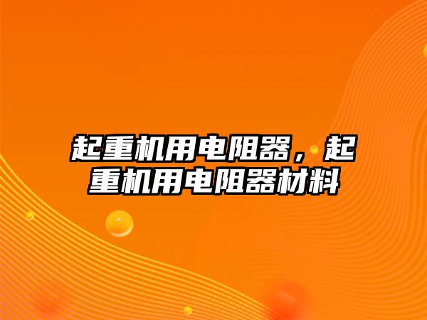 起重機(jī)用電阻器，起重機(jī)用電阻器材料