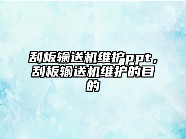 刮板輸送機(jī)維護(hù)ppt，刮板輸送機(jī)維護(hù)的目的