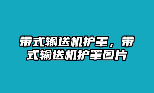 帶式輸送機護罩，帶式輸送機護罩圖片