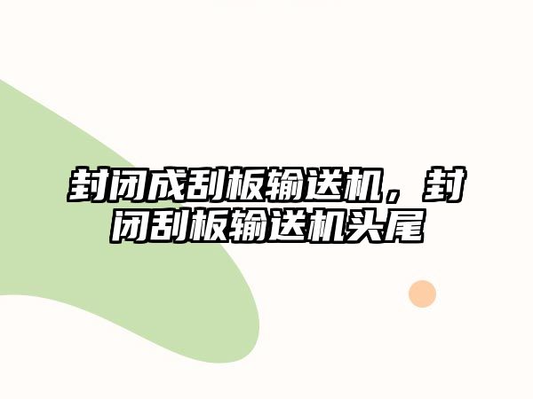 封閉成刮板輸送機，封閉刮板輸送機頭尾