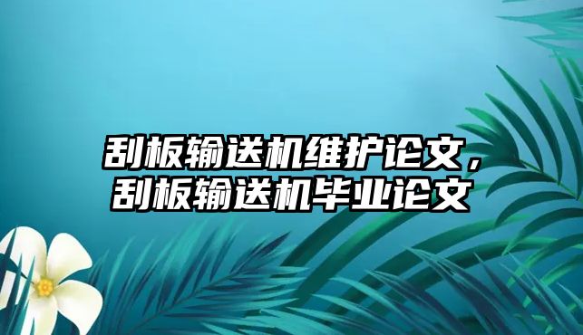 刮板輸送機維護論文，刮板輸送機畢業(yè)論文