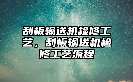 刮板輸送機(jī)檢修工藝，刮板輸送機(jī)檢修工藝流程