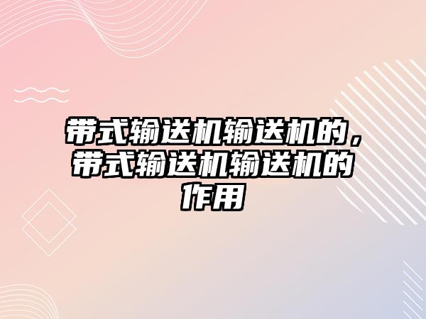 帶式輸送機(jī)輸送機(jī)的，帶式輸送機(jī)輸送機(jī)的作用