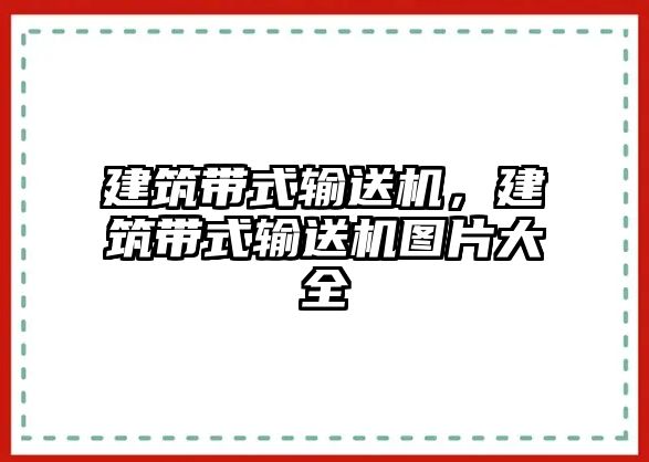 建筑帶式輸送機(jī)，建筑帶式輸送機(jī)圖片大全