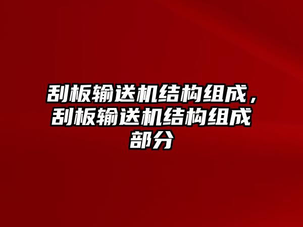 刮板輸送機(jī)結(jié)構(gòu)組成，刮板輸送機(jī)結(jié)構(gòu)組成部分