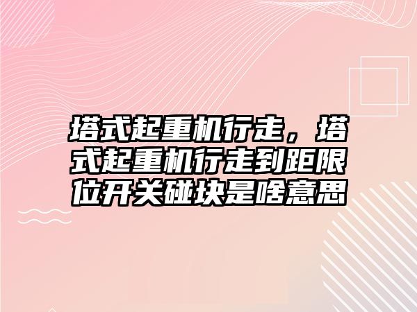 塔式起重機行走，塔式起重機行走到距限位開關(guān)碰塊是啥意思