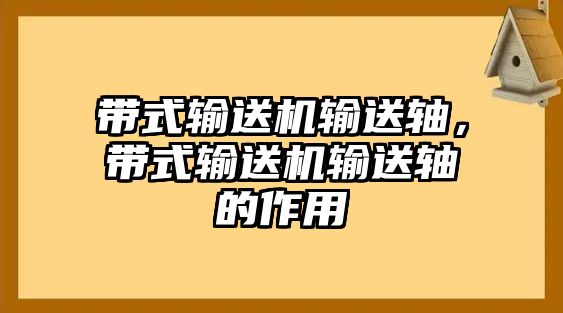 帶式輸送機輸送軸，帶式輸送機輸送軸的作用