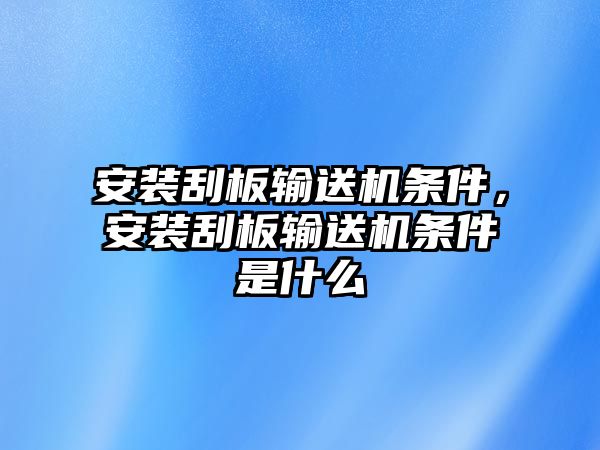 安裝刮板輸送機條件，安裝刮板輸送機條件是什么