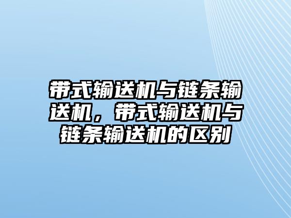 帶式輸送機(jī)與鏈條輸送機(jī)，帶式輸送機(jī)與鏈條輸送機(jī)的區(qū)別