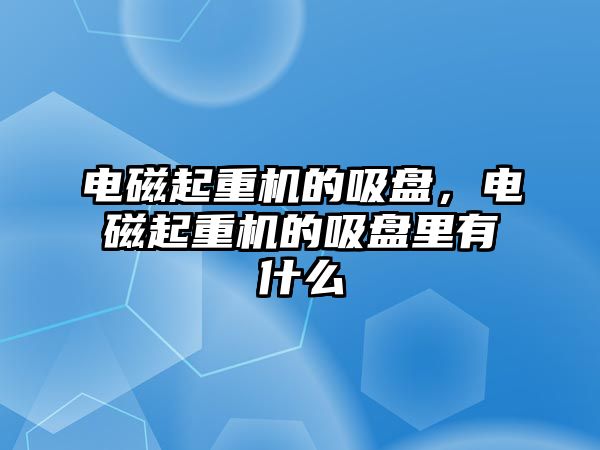 電磁起重機的吸盤，電磁起重機的吸盤里有什么