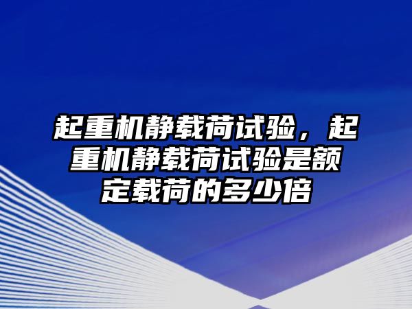 起重機靜載荷試驗，起重機靜載荷試驗是額定載荷的多少倍