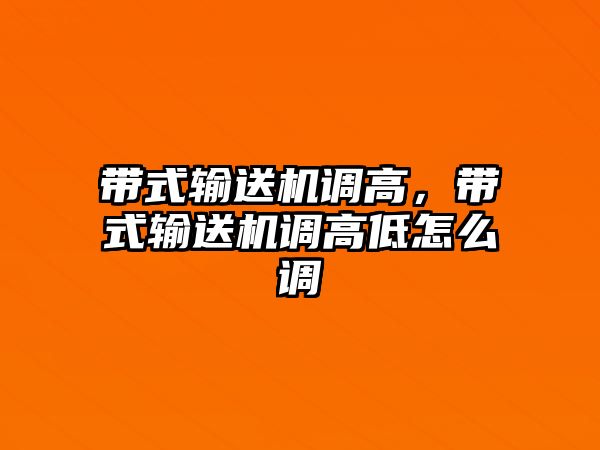 帶式輸送機(jī)調(diào)高，帶式輸送機(jī)調(diào)高低怎么調(diào)