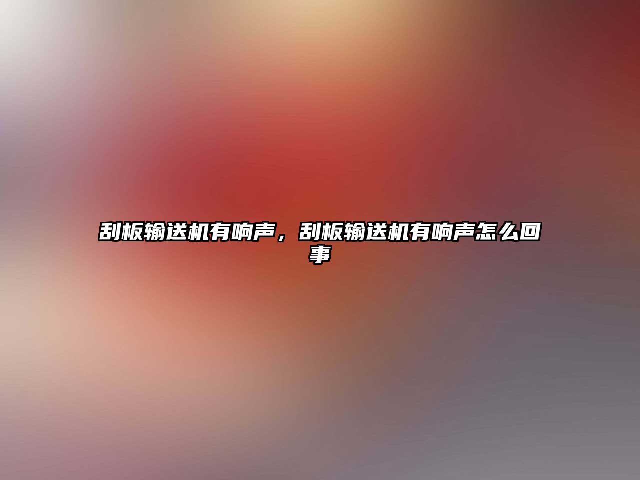 刮板輸送機有響聲，刮板輸送機有響聲怎么回事