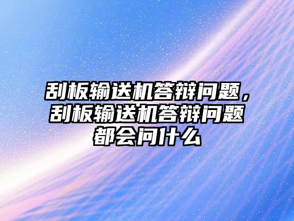 刮板輸送機(jī)答辯問題，刮板輸送機(jī)答辯問題都會問什么