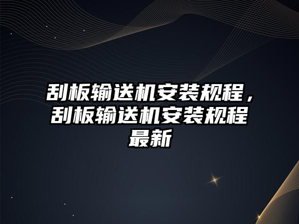 刮板輸送機(jī)安裝規(guī)程，刮板輸送機(jī)安裝規(guī)程最新