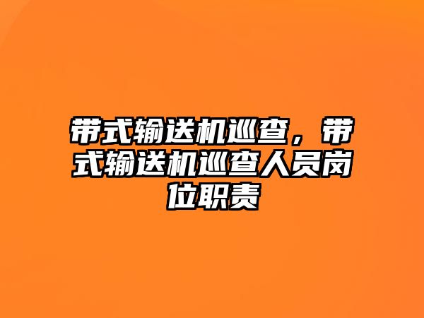 帶式輸送機巡查，帶式輸送機巡查人員崗位職責