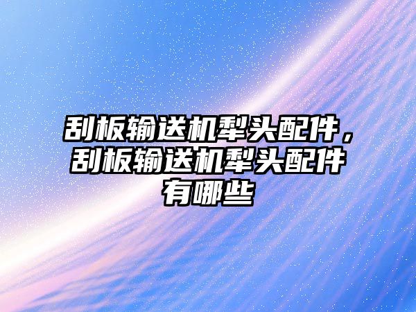 刮板輸送機犁頭配件，刮板輸送機犁頭配件有哪些