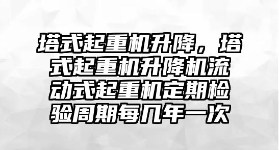 塔式起重機升降，塔式起重機升降機流動式起重機定期檢驗周期每幾年一次